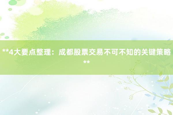 **4大要点整理：成都股票交易不可不知的关键策略**