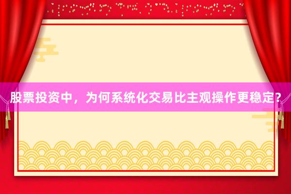 股票投资中，为何系统化交易比主观操作更稳定？