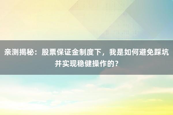 亲测揭秘：股票保证金制度下，我是如何避免踩坑并实现稳健操作的？