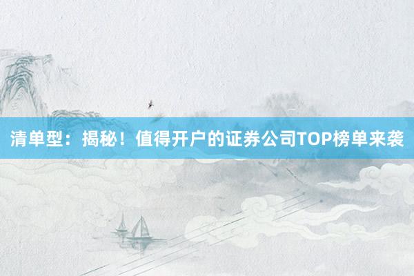 清单型：揭秘！值得开户的证券公司TOP榜单来袭