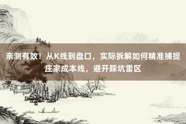 亲测有效！从K线到盘口，实际拆解如何精准捕捉庄家成本线，避开踩坑雷区