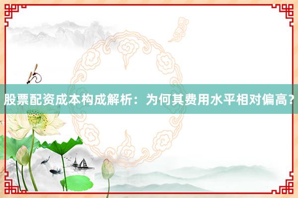 股票配资成本构成解析：为何其费用水平相对偏高？