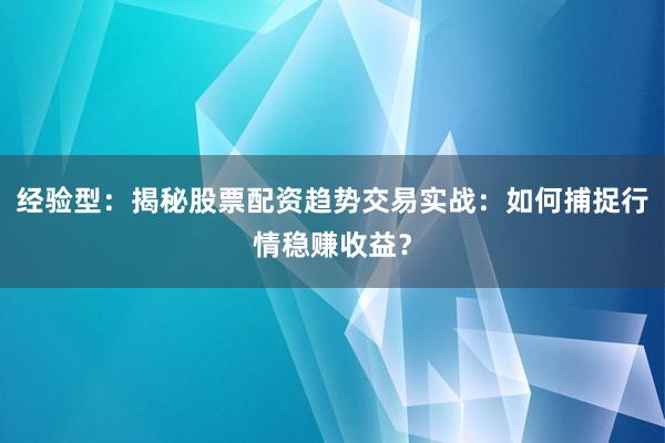 经验型：揭秘股票配资趋势交易实战：如何捕捉行情稳赚收益？