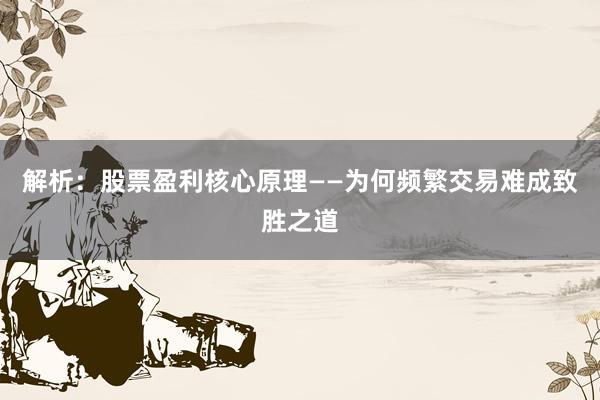 解析：股票盈利核心原理——为何频繁交易难成致胜之道