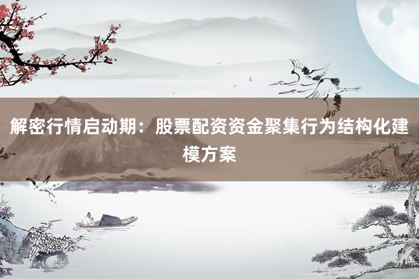 解密行情启动期：股票配资资金聚集行为结构化建模方案