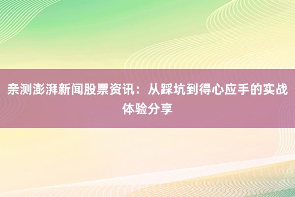 亲测澎湃新闻股票资讯：从踩坑到得心应手的实战体验分享