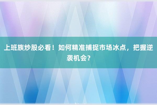 上班族炒股必看！如何精准捕捉市场冰点，把握逆袭机会？