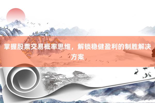 掌握股票交易概率思维，解锁稳健盈利的制胜解决方案