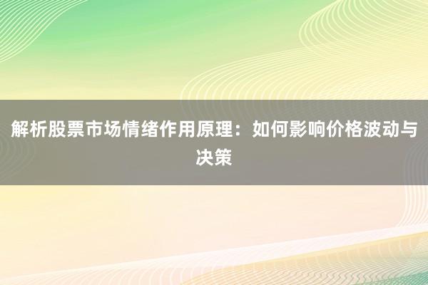 解析股票市场情绪作用原理：如何影响价格波动与决策
