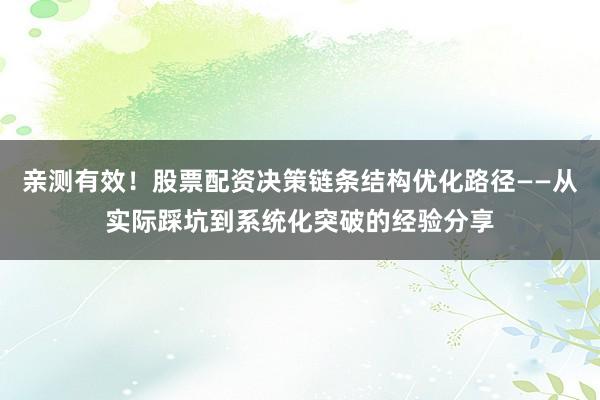 亲测有效！股票配资决策链条结构优化路径——从实际踩坑到系统化突破的经验分享