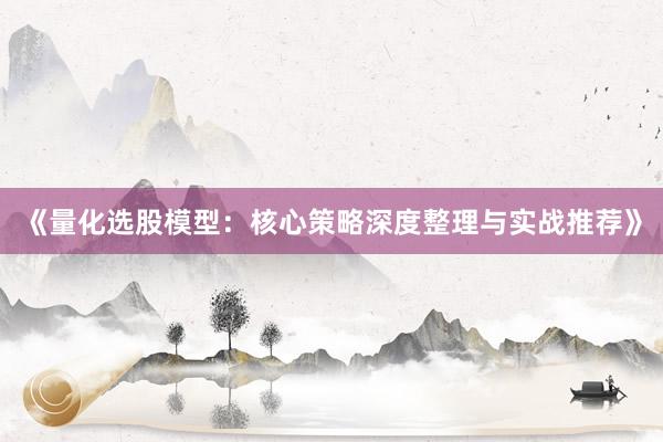 《量化选股模型：核心策略深度整理与实战推荐》