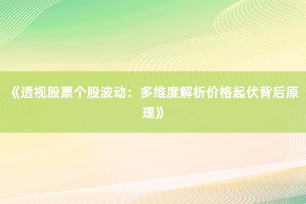 《透视股票个股波动：多维度解析价格起伏背后原理》
