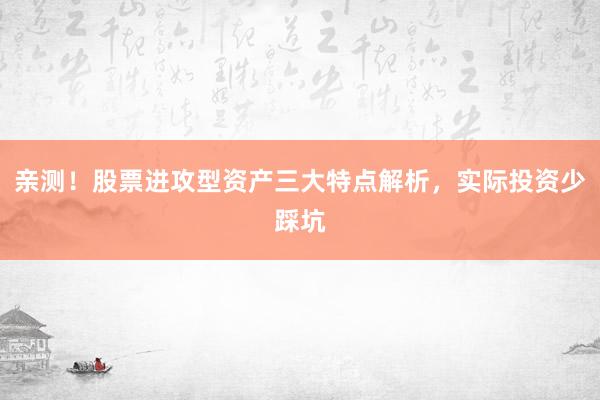 亲测！股票进攻型资产三大特点解析，实际投资少踩坑