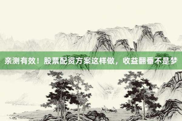 亲测有效！股票配资方案这样做，收益翻番不是梦