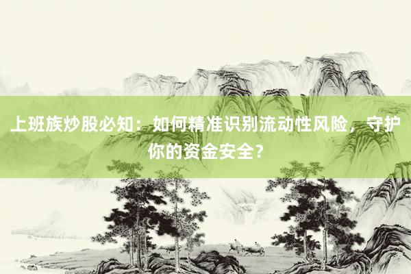 上班族炒股必知：如何精准识别流动性风险，守护你的资金安全？