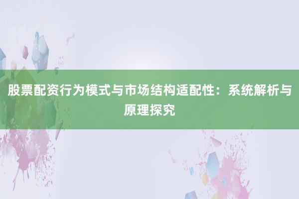 股票配资行为模式与市场结构适配性：系统解析与原理探究