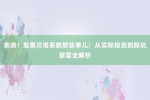 亲测！股票贝塔系数那些事儿：从实际投资到踩坑避雷全解析