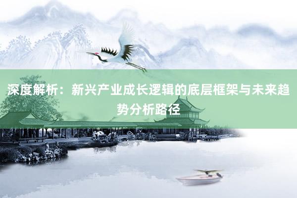 深度解析：新兴产业成长逻辑的底层框架与未来趋势分析路径