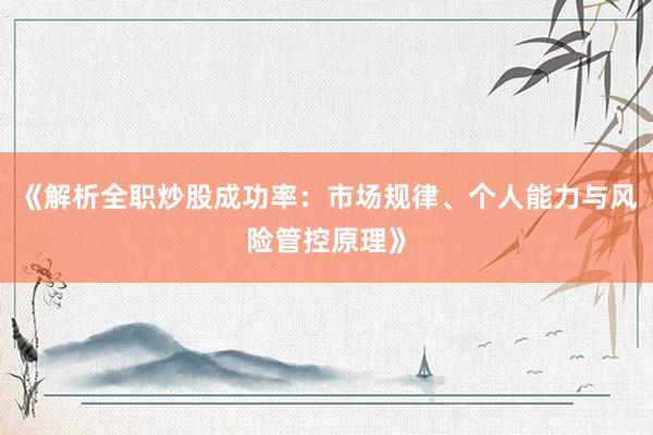 《解析全职炒股成功率：市场规律、个人能力与风险管控原理》