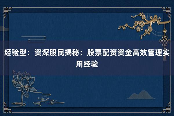 经验型：资深股民揭秘：股票配资资金高效管理实用经验