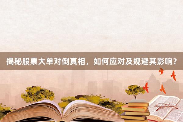揭秘股票大单对倒真相，如何应对及规避其影响？