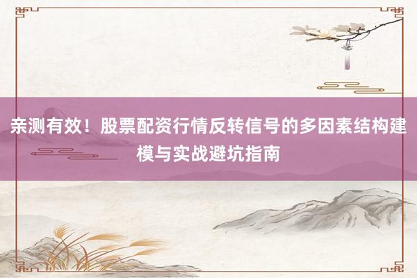亲测有效！股票配资行情反转信号的多因素结构建模与实战避坑指南
