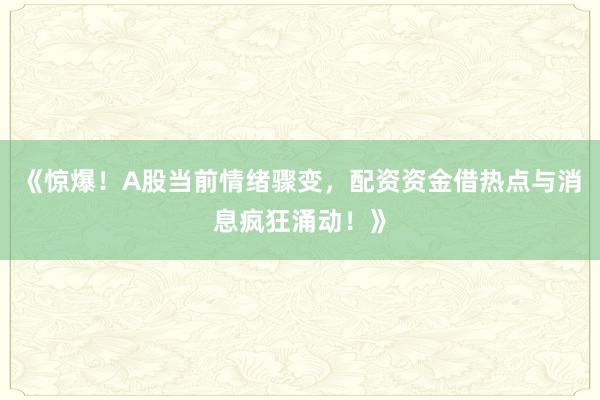 《惊爆！A股当前情绪骤变，配资资金借热点与消息疯狂涌动！》